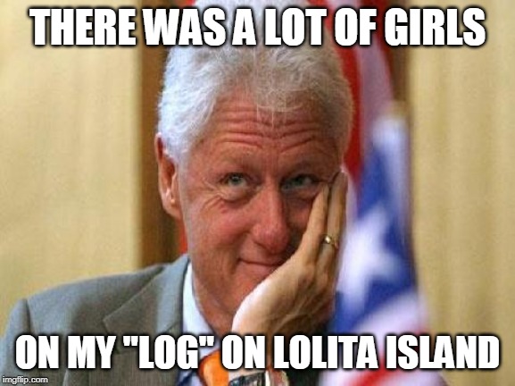 smiling bill clinton | THERE WAS A LOT OF GIRLS ON MY "LOG" ON LOLITA ISLAND | image tagged in smiling bill clinton | made w/ Imgflip meme maker