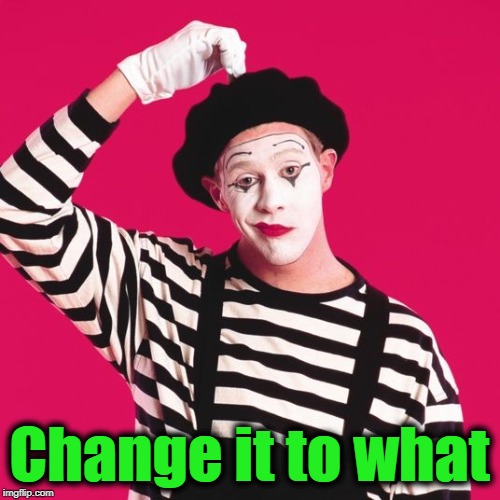 confused mime | Change it to what | image tagged in confused mime | made w/ Imgflip meme maker