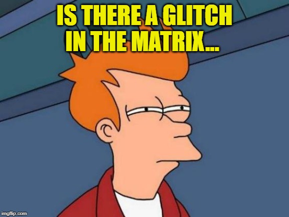 Futurama Fry Meme | IS THERE A GLITCH IN THE MATRIX... | image tagged in memes,futurama fry | made w/ Imgflip meme maker
