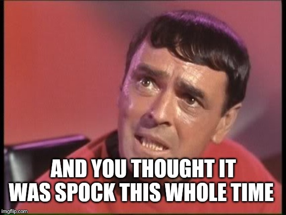 Scotty | AND YOU THOUGHT IT WAS SPOCK THIS WHOLE TIME | image tagged in scotty | made w/ Imgflip meme maker