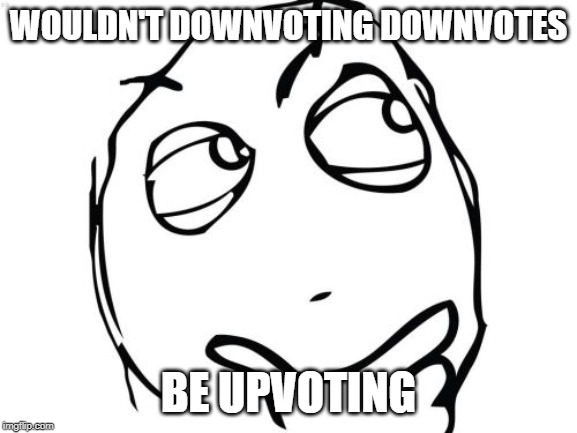 Question Rage Face Meme | WOULDN'T DOWNVOTING DOWNVOTES BE UPVOTING | image tagged in memes,question rage face | made w/ Imgflip meme maker