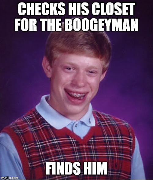 Bad Luck Brian Meme | CHECKS HIS CLOSET FOR THE BOOGEYMAN; FINDS HIM | image tagged in memes,bad luck brian | made w/ Imgflip meme maker