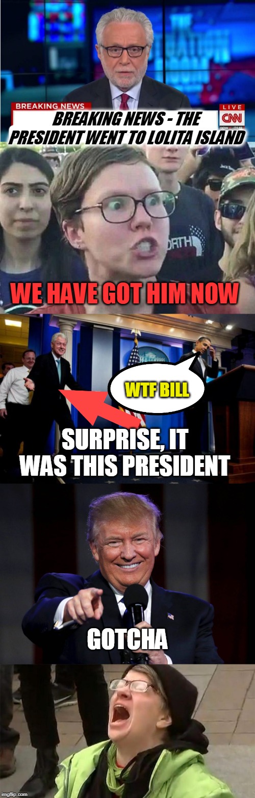 he went to talk about his grandkids, wink wink | BREAKING NEWS - THE PRESIDENT WENT TO LOLITA ISLAND; WE HAVE GOT HIM NOW; WTF BILL; SURPRISE, IT WAS THIS PRESIDENT; GOTCHA | image tagged in inappropriate bill clinton,triggered liberal,cnn wolf of fake news fanfiction,trump laughing at haters,crying liberal | made w/ Imgflip meme maker
