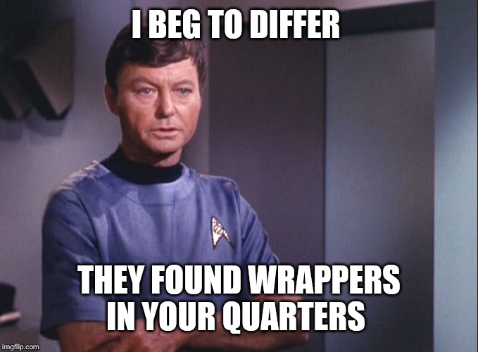 Dr. McCoy | I BEG TO DIFFER THEY FOUND WRAPPERS IN YOUR QUARTERS | image tagged in dr mccoy | made w/ Imgflip meme maker