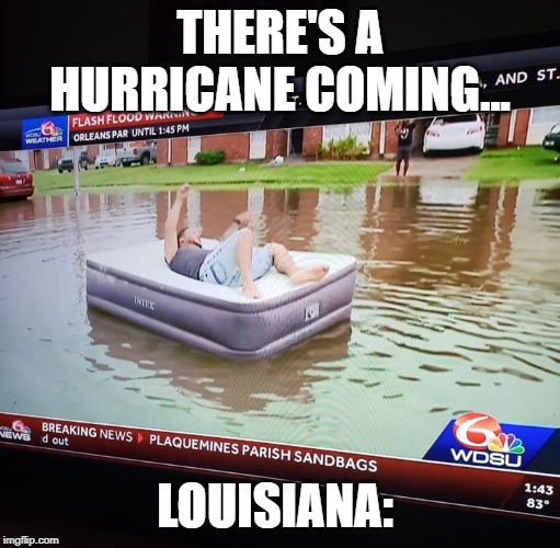 Louisiana Hurricane Barry | THERE'S A HURRICANE COMING... LOUISIANA: | image tagged in louisiana,louisiana flood,hurricane,barry,new orleans | made w/ Imgflip meme maker
