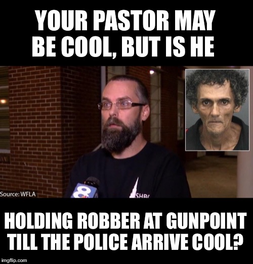 YOUR PASTOR MAY BE COOL, BUT IS HE HOLDING ROBBER AT GUNPOINT TILL THE POLICE ARRIVE COOL? | made w/ Imgflip meme maker