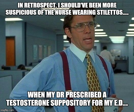 She certainly pegged that one! | IN RETROSPECT, I SHOULD'VE BEEN MORE SUSPICIOUS OF THE NURSE WEARING STILETTOS..... WHEN MY DR PRESCRIBED A TESTOSTERONE SUPPOSITORY FOR MY E.D.... | image tagged in memes,surprise,butthurt,doctor strange,nurse ratched,surprise buttsex | made w/ Imgflip meme maker