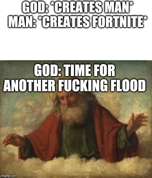 GOD: *CREATES MAN*
MAN: *CREATES FORTNITE*; GOD: TIME FOR ANOTHER FUCKING FLOOD | image tagged in god,blank white template | made w/ Imgflip meme maker