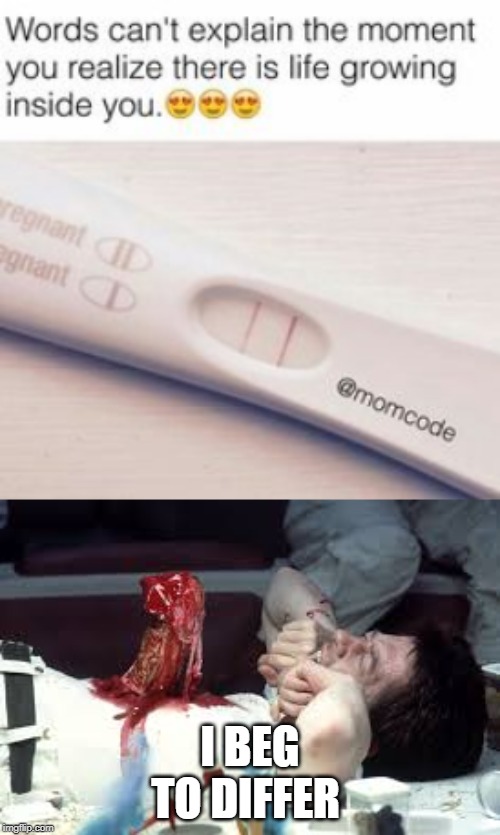 I BEG TO DIFFER | image tagged in alien,pregnancy,comedy,dark humor,movies | made w/ Imgflip meme maker