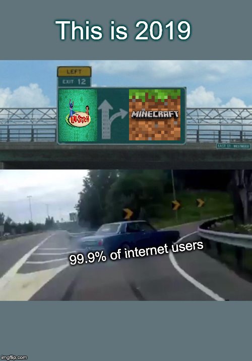 Left Exit 12 Off Ramp Meme | This is 2019; 99.9% of internet users | image tagged in memes,left exit 12 off ramp | made w/ Imgflip meme maker