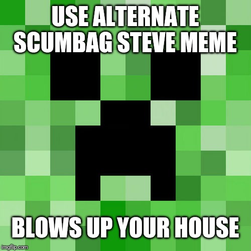 Scumbag Minecraft Meme | USE ALTERNATE SCUMBAG STEVE MEME BLOWS UP YOUR HOUSE | image tagged in memes,scumbag minecraft | made w/ Imgflip meme maker