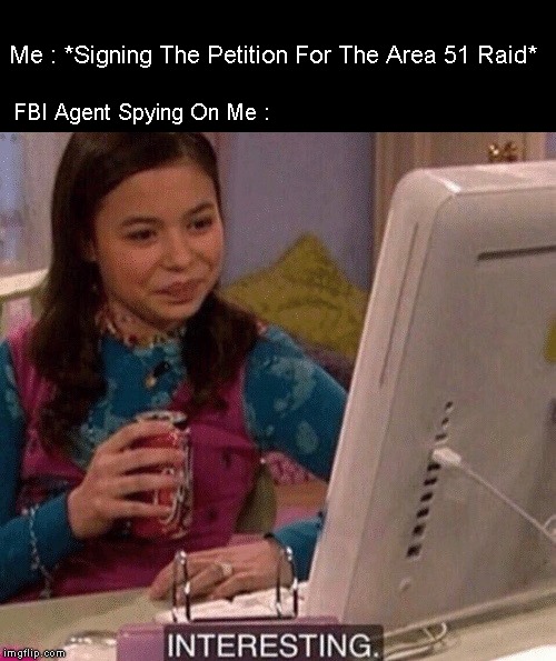 iCarly Interesting | Me : *Signing The Petition For The Area 51 Raid*; FBI Agent Spying On Me : | image tagged in icarly interesting | made w/ Imgflip meme maker