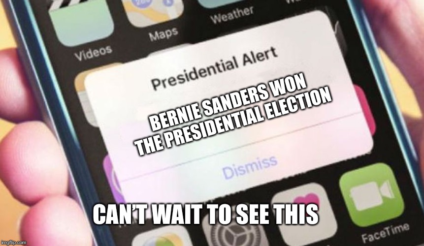 Presidential Alert Meme | BERNIE SANDERS WON THE PRESIDENTIAL ELECTION; CAN’T WAIT TO SEE THIS | image tagged in memes,presidential alert | made w/ Imgflip meme maker