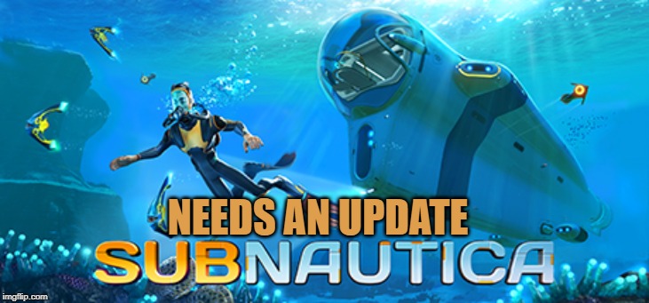 OG subnautica needs an update | NEEDS AN UPDATE | image tagged in petition | made w/ Imgflip meme maker