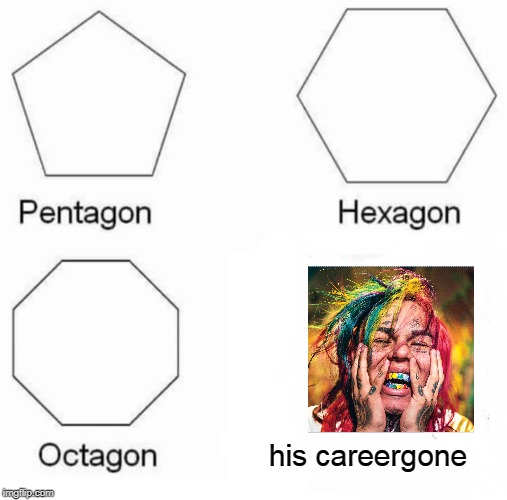Pentagon Hexagon Octagon Meme |  his careergone | image tagged in memes,pentagon hexagon octagon | made w/ Imgflip meme maker