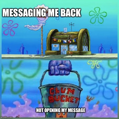 Krusty Krab Vs Chum Bucket | MESSAGING ME BACK; NOT OPENING MY MESSAGE | image tagged in memes,krusty krab vs chum bucket | made w/ Imgflip meme maker