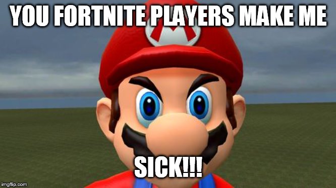 Angry Mario | YOU FORTNITE PLAYERS MAKE ME; SICK!!! | image tagged in angry mario | made w/ Imgflip meme maker