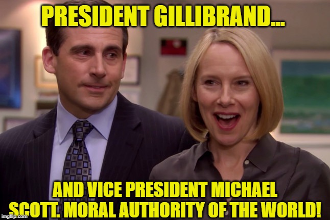 The office - Michael and Holly | PRESIDENT GILLIBRAND... AND VICE PRESIDENT MICHAEL SCOTT. MORAL AUTHORITY OF THE WORLD! | image tagged in the office - michael and holly | made w/ Imgflip meme maker