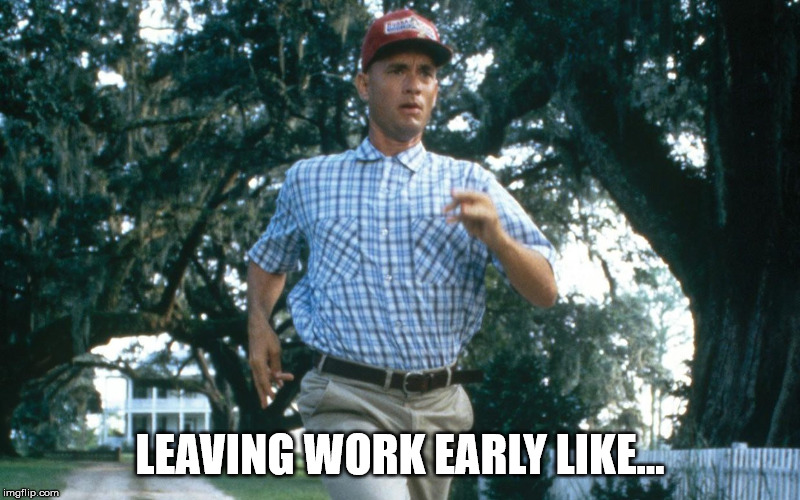 Run Forest Run | LEAVING WORK EARLY LIKE... | image tagged in run forest run | made w/ Imgflip meme maker