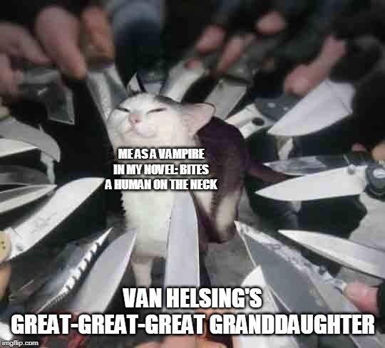 Myself as a vampire be like | ME AS A VAMPIRE IN MY NOVEL: BITES A HUMAN ON THE NECK; VAN HELSING'S GREAT-GREAT-GREAT GRANDDAUGHTER | image tagged in knife cat,van helsing,vampire hunter | made w/ Imgflip meme maker