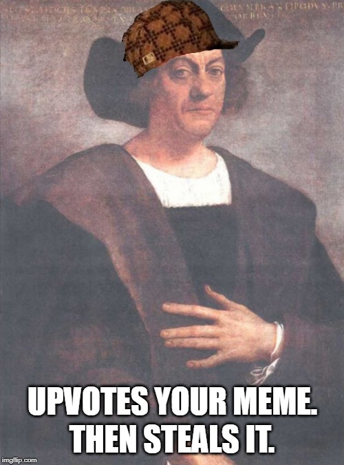 Scumbag Columbus | THEN STEALS IT. UPVOTES YOUR MEME. | image tagged in scumbag steve,christopher columbus,funny memes,columbus day,memes | made w/ Imgflip meme maker