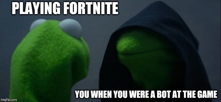 Evil Kermit Meme | PLAYING FORTNITE; YOU WHEN YOU WERE A BOT AT THE GAME | image tagged in memes,evil kermit | made w/ Imgflip meme maker