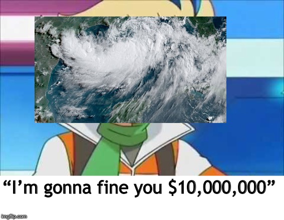 News: Tropical Storm Barry-Me: Tropical storm Barry? I’m on it. | “I’m gonna fine you $10,000,000” | image tagged in pokemon,hurricane | made w/ Imgflip meme maker