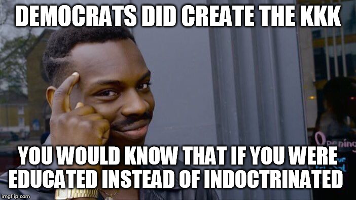 Roll Safe Think About It Meme | DEMOCRATS DID CREATE THE KKK YOU WOULD KNOW THAT IF YOU WERE EDUCATED INSTEAD OF INDOCTRINATED | image tagged in memes,roll safe think about it | made w/ Imgflip meme maker