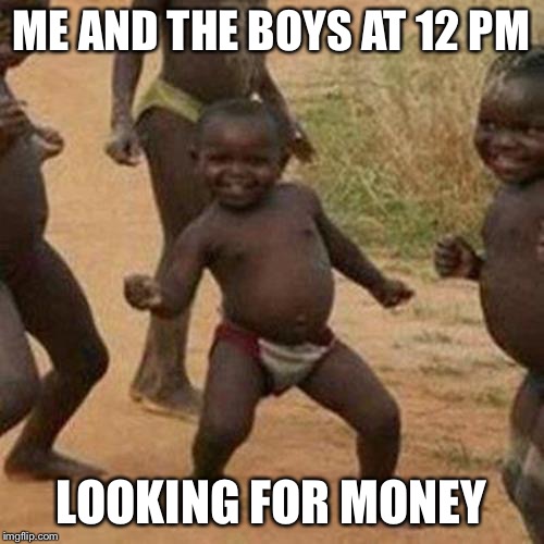 Third World Success Kid Meme |  ME AND THE BOYS AT 12 PM; LOOKING FOR MONEY | image tagged in memes,third world success kid | made w/ Imgflip meme maker