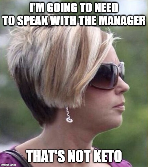 Let me speak to your manager haircut | I'M GOING TO NEED TO SPEAK WITH THE MANAGER; THAT'S NOT KETO | image tagged in let me speak to your manager haircut | made w/ Imgflip meme maker