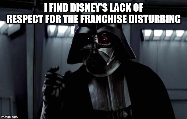 Darth Vader | I FIND DISNEY'S LACK OF RESPECT FOR THE FRANCHISE DISTURBING | image tagged in darth vader | made w/ Imgflip meme maker