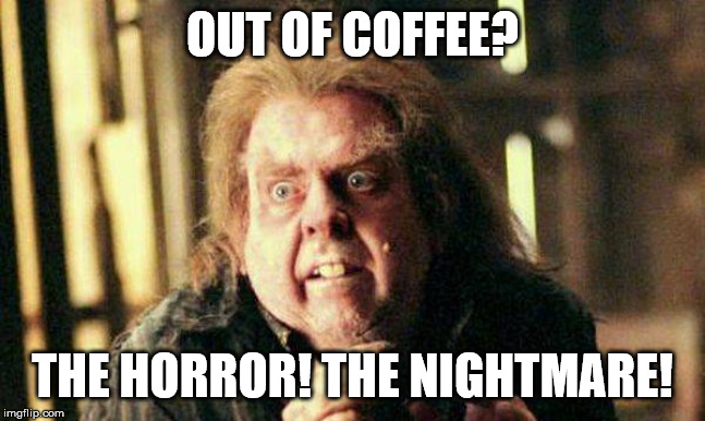 Peter Pettigrew In Fear | OUT OF COFFEE? THE HORROR! THE NIGHTMARE! | image tagged in peter pettigrew in fear | made w/ Imgflip meme maker