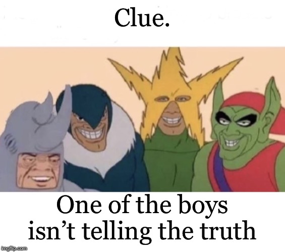 Me and the boys (extra space) | Clue. One of the boys isn’t telling the truth | image tagged in me and the boys extra space | made w/ Imgflip meme maker