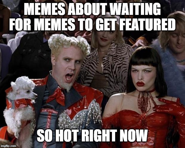 Mugatu So Hot Right Now | MEMES ABOUT WAITING FOR MEMES TO GET FEATURED; SO HOT RIGHT NOW | image tagged in memes,mugatu so hot right now,funny,featured,imgflip,imgflip meme | made w/ Imgflip meme maker