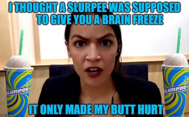 Your Brain Is Not Where You Think It Is | I THOUGHT A SLURPEE WAS SUPPOSED      TO GIVE YOU A BRAIN FREEZE; IT ONLY MADE MY BUTT HURT | image tagged in alexandria ocasio-cortez,memes,brain freeze,its not going to happen,oh no it's retarded | made w/ Imgflip meme maker