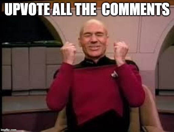 Picard yessssss | UPVOTE ALL THE  COMMENTS | image tagged in picard yessssss | made w/ Imgflip meme maker