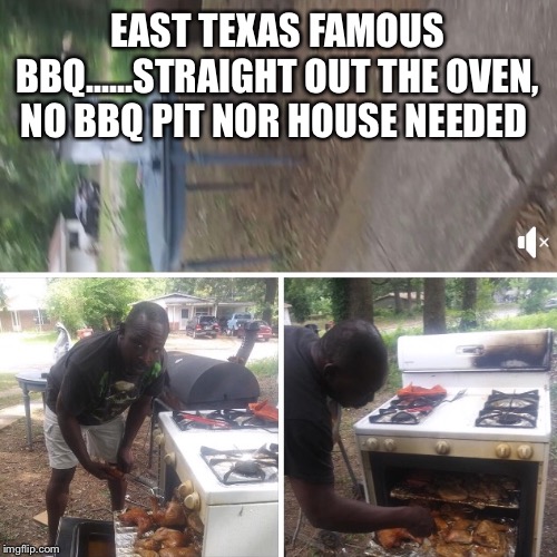 My Country Cuzzin | EAST TEXAS FAMOUS BBQ......STRAIGHT OUT THE OVEN, NO BBQ PIT NOR HOUSE NEEDED | image tagged in my country cuzzin | made w/ Imgflip meme maker