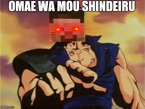 Omae wa mou shindeiru | OMAE WA MOU SHINDEIRU | image tagged in omae wa mou shindeiru | made w/ Imgflip meme maker