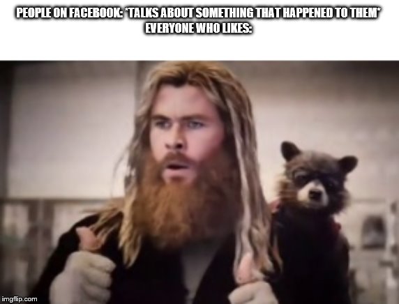 It really seems like this | PEOPLE ON FACEBOOK: *TALKS ABOUT SOMETHING THAT HAPPENED TO THEM*
EVERYONE WHO LIKES: | image tagged in thor thumbs up,facebook | made w/ Imgflip meme maker