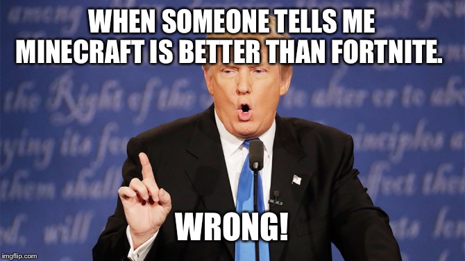 Donald Trump Wrong |  WHEN SOMEONE TELLS ME MINECRAFT IS BETTER THAN FORTNITE. WRONG! | image tagged in donald trump wrong,fortnite,fortnite meme,fortnite memes,fortnite is better than minecraft,fortnite is good | made w/ Imgflip meme maker