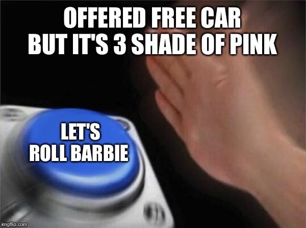 Never lose your car in the parking lot again, ever lol | OFFERED FREE CAR BUT IT'S 3 SHADE OF PINK; LET'S ROLL BARBIE | image tagged in memes,blank nut button | made w/ Imgflip meme maker