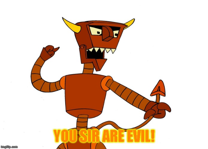 robot devil | YOU SIR ARE EVIL! | image tagged in robot devil | made w/ Imgflip meme maker