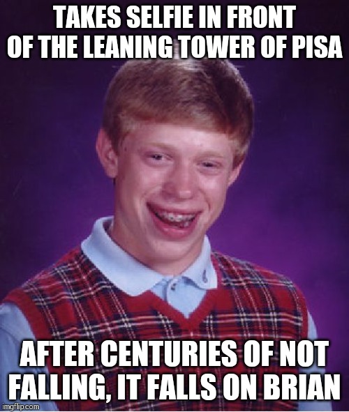 It had survived 4 major earthquakes . Brian's bad luck is stronger !!! | TAKES SELFIE IN FRONT OF THE LEANING TOWER OF PISA; AFTER CENTURIES OF NOT FALLING, IT FALLS ON BRIAN | image tagged in memes,bad luck brian | made w/ Imgflip meme maker