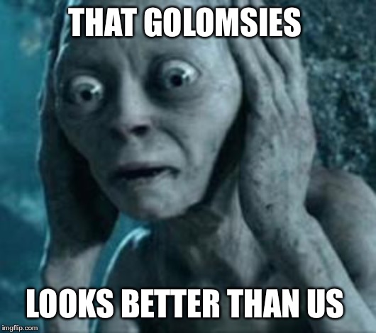 Scared Gollum | THAT GOLOMSIES LOOKS BETTER THAN US | image tagged in scared gollum | made w/ Imgflip meme maker