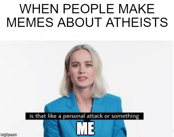 Is that like a personal attack or something? |  WHEN PEOPLE MAKE MEMES ABOUT ATHEISTS; ME | image tagged in is that like a personal attack or something | made w/ Imgflip meme maker