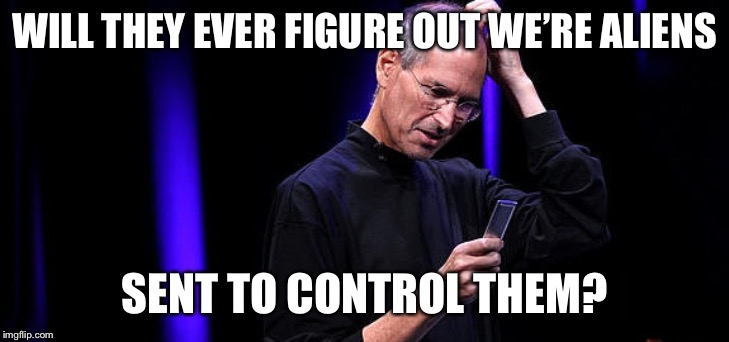 Steve Jobs Baffled | WILL THEY EVER FIGURE OUT WE’RE ALIENS SENT TO CONTROL THEM? | image tagged in steve jobs baffled | made w/ Imgflip meme maker