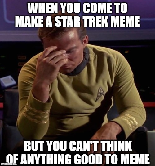 Star Trek Writer's Block | WHEN YOU COME TO MAKE A STAR TREK MEME; BUT YOU CAN'T THINK OF ANYTHING GOOD TO MEME | image tagged in star trek captain kirk regrets | made w/ Imgflip meme maker