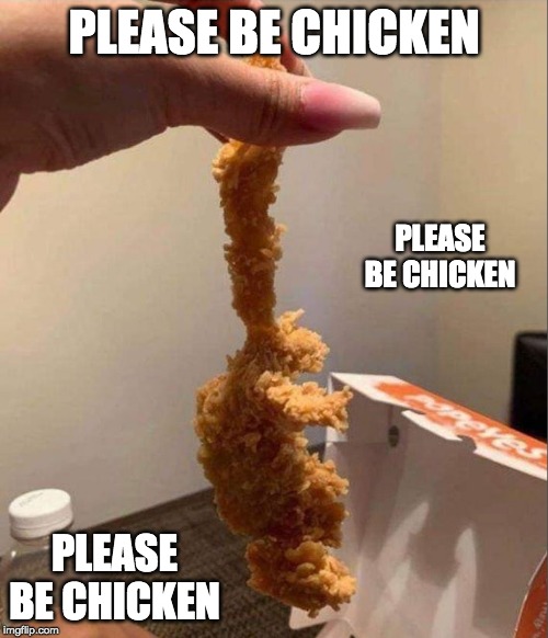 I've eaten fried squirrel, just not from Popeyes. |  PLEASE BE CHICKEN; PLEASE BE CHICKEN; PLEASE BE CHICKEN | image tagged in chicken nuggets,gross,deep fried hell,kentucky fried chicken | made w/ Imgflip meme maker