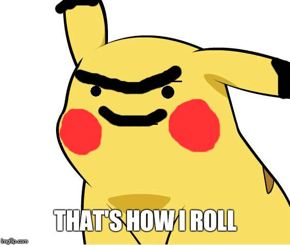 Pikachu Is Not Amused | THAT'S HOW I ROLL | image tagged in pikachu is not amused | made w/ Imgflip meme maker