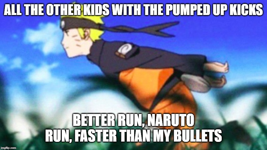 Pumped Up Naruto | ALL THE OTHER KIDS WITH THE PUMPED UP KICKS; BETTER RUN, NARUTO RUN, FASTER THAN MY BULLETS | image tagged in meme,naruto,run,area 51,pumped up kicks | made w/ Imgflip meme maker